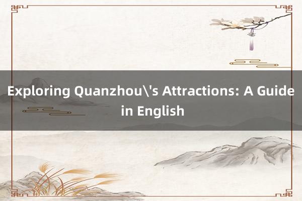 Exploring Quanzhou's Attractions: A Guide in English